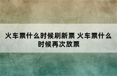 火车票什么时候刷新票 火车票什么时候再次放票